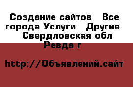 Создание сайтов - Все города Услуги » Другие   . Свердловская обл.,Ревда г.